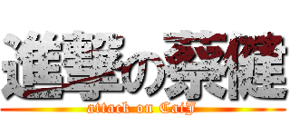 進撃の蔡健 (attack on CaiJ)
