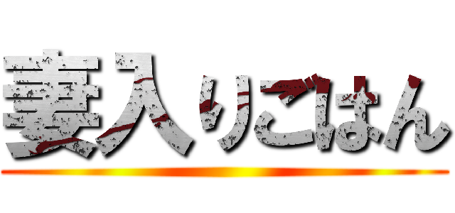 妻入りごはん ()