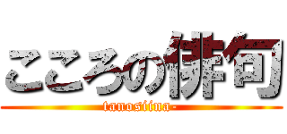 こころの俳句 (tanosiina-)