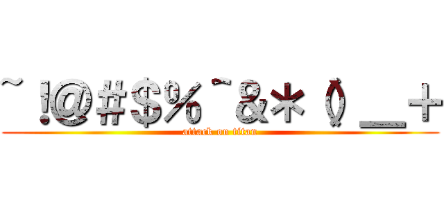 ~！＠＃＄％＾＆＊（）＿＋ (attack on titan)