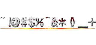 ~！＠＃＄％＾＆＊（）＿＋ (attack on titan)