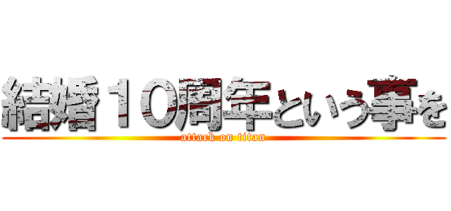 結婚１０周年という事を (attack on titan)