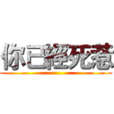 你已經死惹 (.............................................)