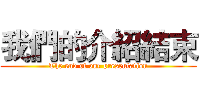 我們的介紹結束 (The end of our presentation)