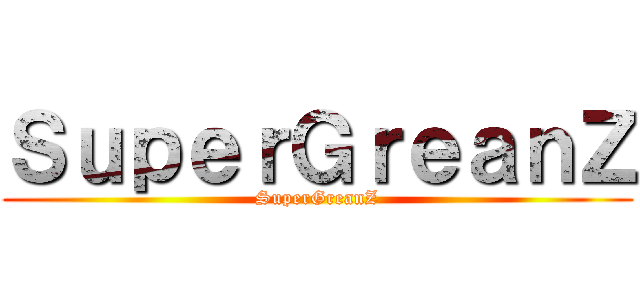 ＳｕｐｅｒＧｒｅａｎＺ (SuperGreanZ)
