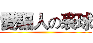 愛騙人の裘球 ()