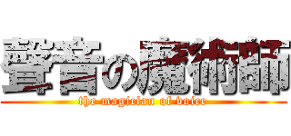 聲音の魔術師 (the magician of voice)
