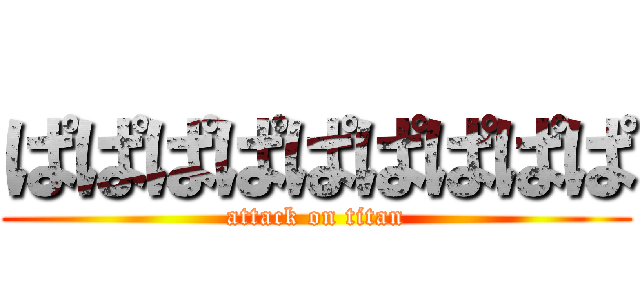 ぱぱぱぱぱぱぱぱぱ (attack on titan)