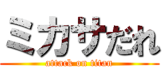 ミカサだれ (attack on titan)
