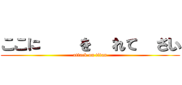 ここに文字を入れて下さい (attack on titan)