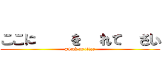 ここに文字を入れて下さい (attack on titan)