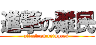 進撃の難民 (attack on refugees )