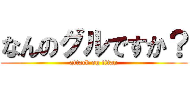 なんのグルですか？ (attack on titan)