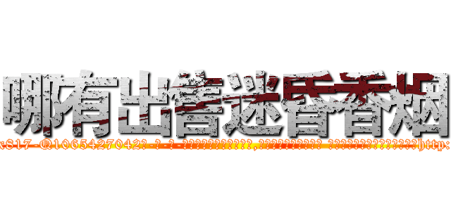哪有出售迷昏香烟 (哪有出售迷昏香烟【电-话151x68344x817-Q1065427042元-吉-药-业】我们做的是长期生意,靠的是老客户长期支持 哪有出售迷昏香烟在发表了一篇http://sngk.net/dV5sNE

参考消息网我们做的是长期生意,靠的是老客户长期支持也许我们早该意识到，就连鲍勃·霍斯金斯（金球奖戏剧类电影男主角 
)