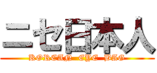 ニセ日本人 (KOREAN  EYE  BAG)