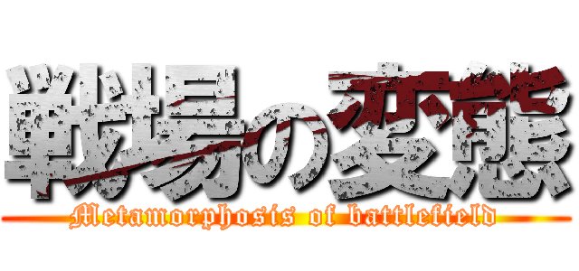 戦場の変態 (Metamorphosis of battlefield)