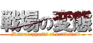 戦場の変態 (Metamorphosis of battlefield)