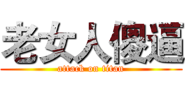 老女人傻逼 (attack on titan)