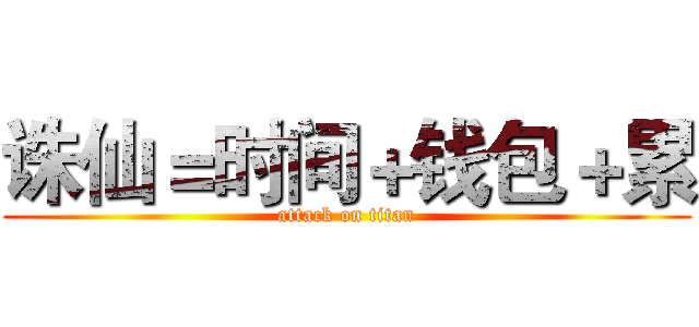 诛仙＝时间＋钱包＋累 (attack on titan)