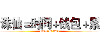 诛仙＝时间＋钱包＋累 (attack on titan)