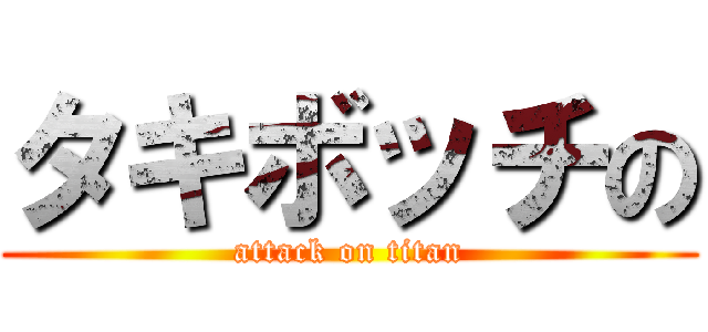 タキボッチの (attack on titan)