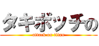 タキボッチの (attack on titan)