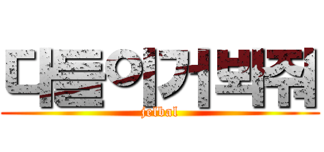 다들이거봐줘 (jelbal)