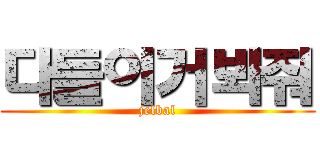 다들이거봐줘 (jelbal)