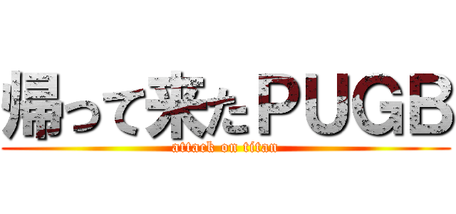 帰って来たＰＵＧＢ (attack on titan)