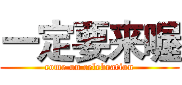一定要来喔 (come on celebration)
