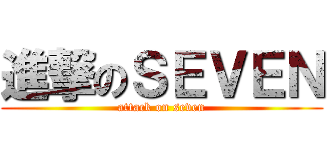 進撃のＳＥＶＥＮ (attack on seven)