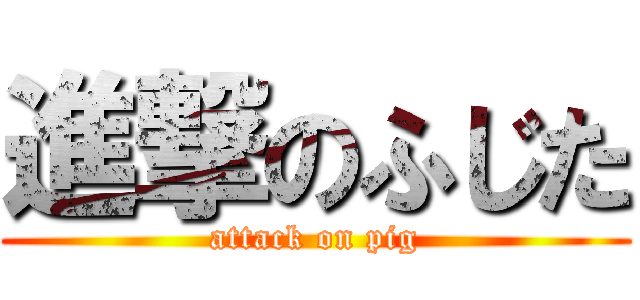 進撃のふじた (attack on pig)