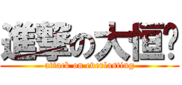 進撃の大恒纸 (attack on everlasting)