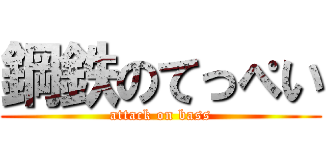 鋼鉄のてっぺい (attack on bass)
