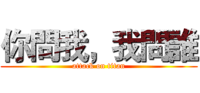 你問我，我問誰 (attack on titan)