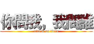 你問我，我問誰 (attack on titan)