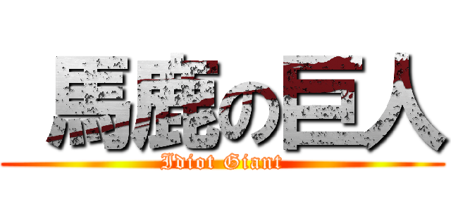  馬鹿の巨人 (Idiot Giant)