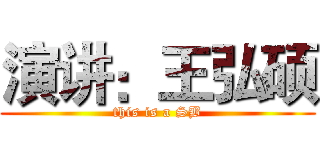 演讲：王弘硕 (this is a SB)