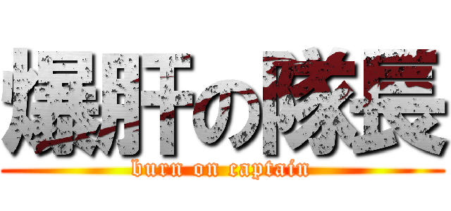 爆肝の隊長 (burn on captain)