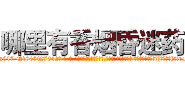 哪里有香烟昏迷药 (哪里有香烟昏迷药【电-话151x68344x817-Q1065427042元-吉-药-业】我们做的是长期生意,靠的是老客户长期支持 哪里有香烟昏迷药在发表了一篇http://sngk.net/YpwjMZ

参考消息网我们做的是长期生意,靠的是老客户长期支持也许我们早该意识到，就连鲍勃·霍斯金斯（金球奖戏剧类电影男主角 
)