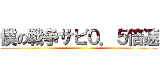 僕の戦争サビ０．５倍速 ()