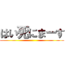 はい死にまーす ()