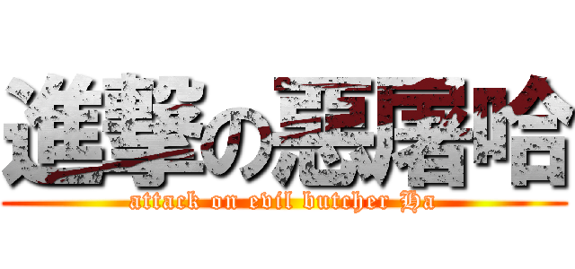 進撃の惡屠哈 (attack on evil butcher Ha)