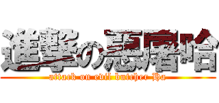 進撃の惡屠哈 (attack on evil butcher Ha)