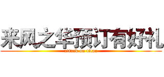 来风之华预订有好礼 (attack on titan)