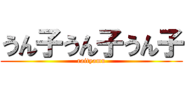 うん子うん子うん子 (raityamu)