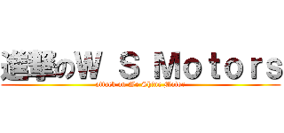 進撃のＷ Ｓ Ｍｏｔｏｒｓ (attack on We Shine Motor)