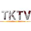 ＴＫＴＶ (attack on titan)