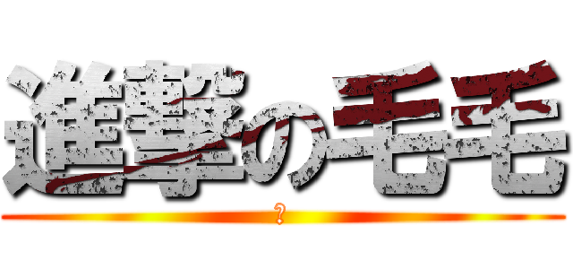 進撃の毛毛 (杀)