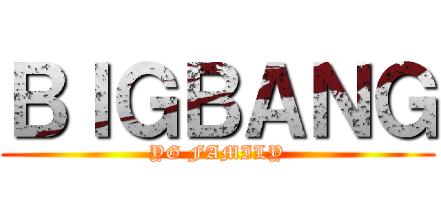 ＢＩＧＢＡＮＧ (YG FAMILY)